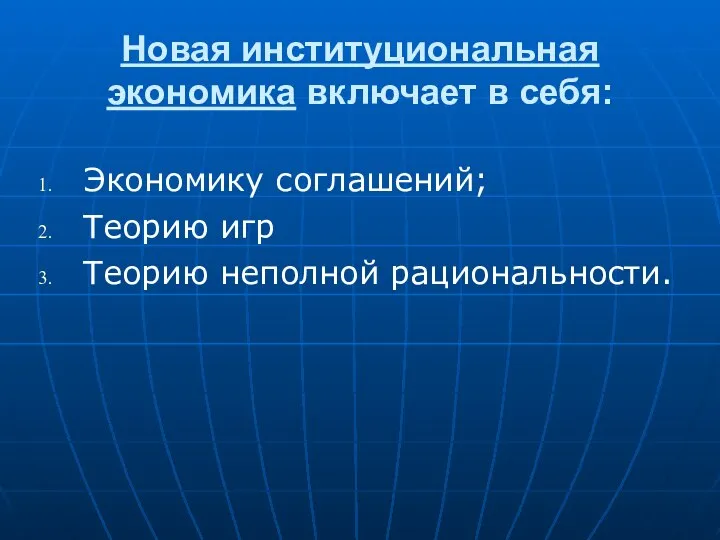 Новая институциональная экономика включает в себя: Экономику соглашений; Теорию игр Теорию неполной рациональности.