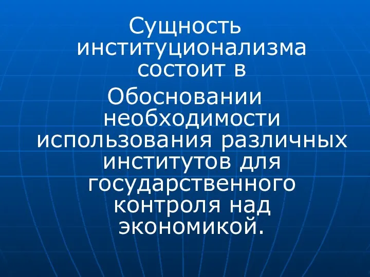 Сущность институционализма состоит в Обосновании необходимости использования различных институтов для государственного контроля над экономикой.