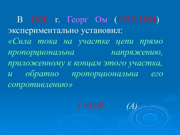 В 1826 г. Георг Ом (1787-1854) экспериментально установил: «Сила тока на