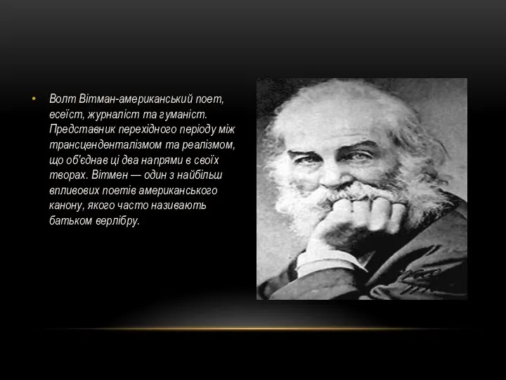 Волт Вітман-американський поет, есеїст, журналіст та гуманіст. Представник перехідного періоду між