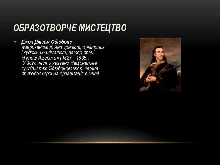 ОБРАЗОТВОРЧЕ МИСТЕЦТВО Джон Джейм Одюбонс -американський натураліст, орнітолог і художник-анімаліст, автор