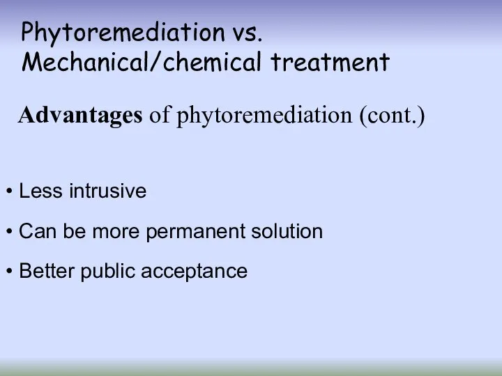 Phytoremediation vs. Mechanical/chemical treatment Advantages of phytoremediation (cont.) Less intrusive Can