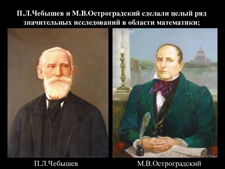 П.Л.Чебышев и М.В.Остроградский сделали целый ряд значительных исследований в области математики; П.Л.Чебышев М.В.Остроградский