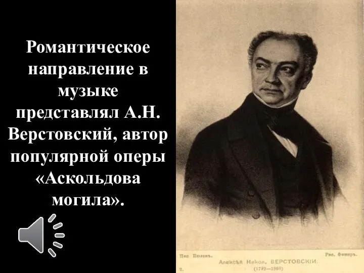 Романтическое направление в музыке представлял А.Н.Верстовский, автор популярной оперы «Аскольдова могила».