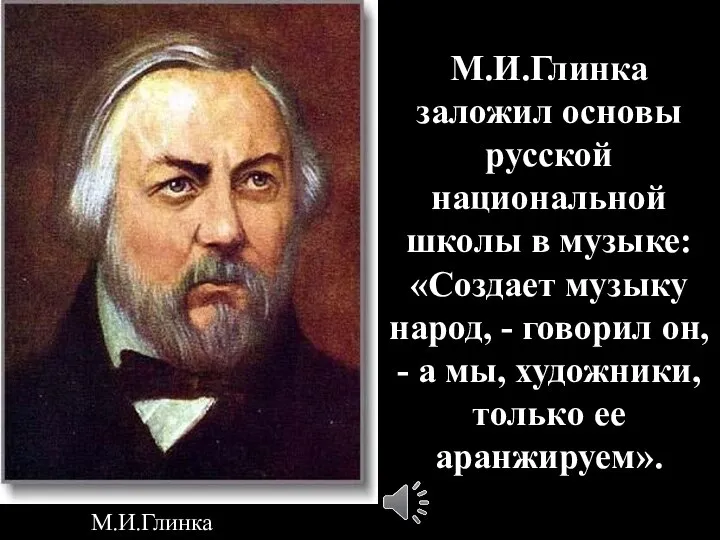 М.И.Глинка заложил основы русской национальной школы в музыке: «Создает музыку народ,
