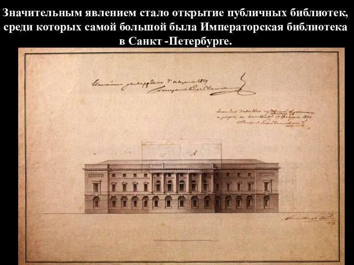 Значительным явлением стало открытие публичных библиотек, среди которых самой большой была Императорская библиотека в Санкт -Петербурге.