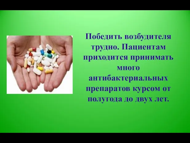 Победить возбудителя трудно. Пациентам приходится принимать много антибактериальных препаратов курсом от полугода до двух лет.