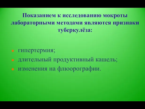 Показанием к исследованию мокроты лабораторными методами являются признаки туберкулёза: гипертермия; длительный продуктивный кашель; изменения на флюорографии.