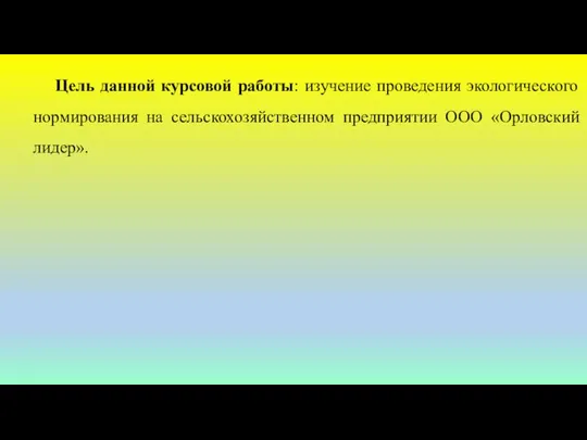 Цель данной курсовой работы: изучение проведения экологического нормирования на сельскохозяйственном предприятии ООО «Орловский лидер».