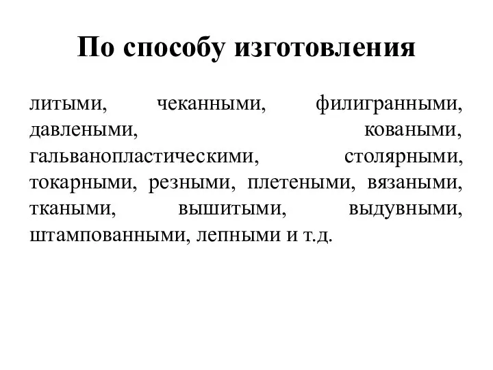 По способу изготовления литыми, чеканными, филигранными, давлеными, коваными, гальванопластическими, столярными, токарными,