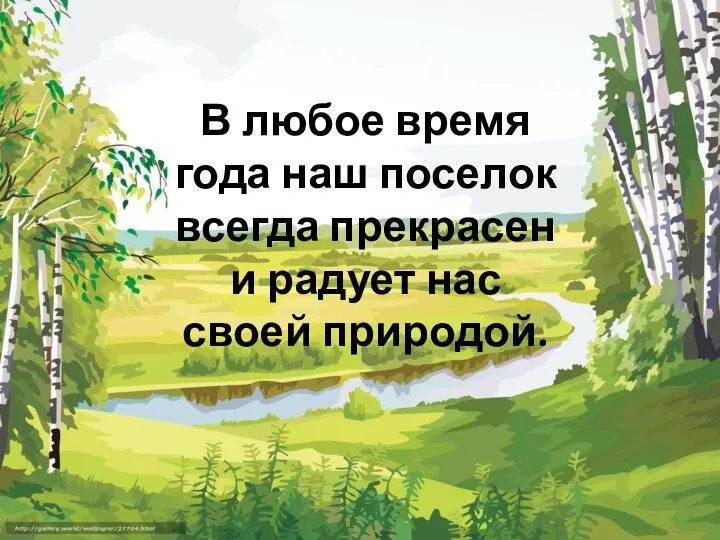 В любое время года наш поселок всегда прекрасен и радует нас своей природой.