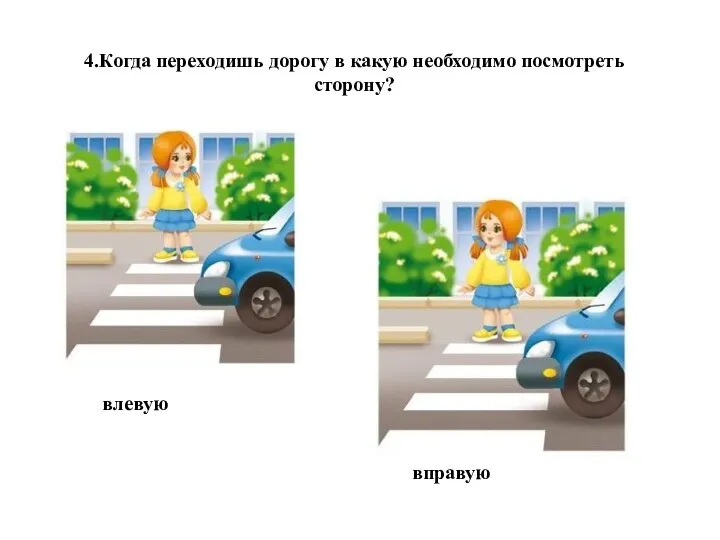 4.Когда переходишь дорогу в какую необходимо посмотреть сторону? влевую вправую