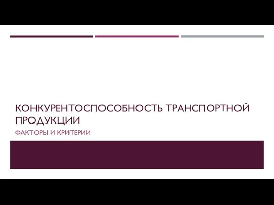 КОНКУРЕНТОСПОСОБНОСТЬ ТРАНСПОРТНОЙ ПРОДУКЦИИ ФАКТОРЫ И КРИТЕРИИ