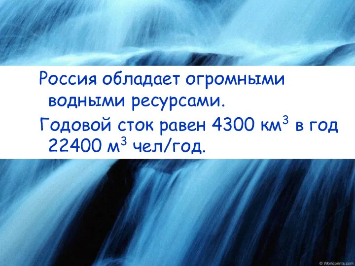Россия обладает огромными водными ресурсами. Годовой сток равен 4300 км3 в год 22400 м3 чел/год.