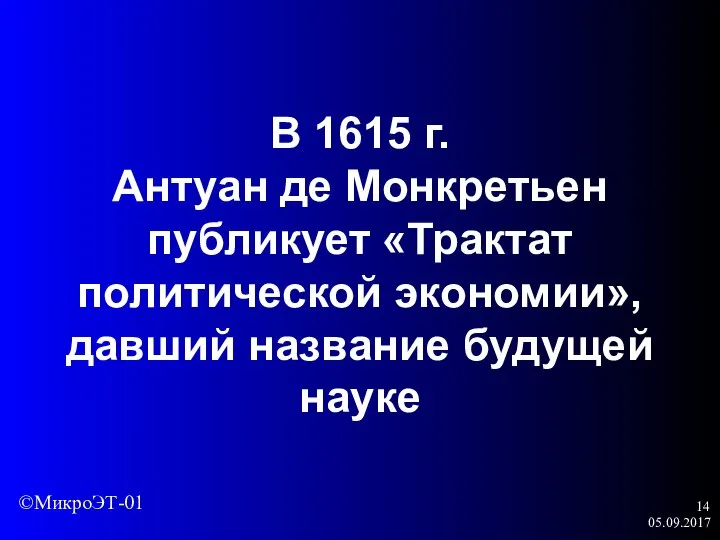 05.09.2017 В 1615 г. Антуан де Монкретьен публикует «Трактат политической экономии», давший название будущей науке ©МикроЭТ-01