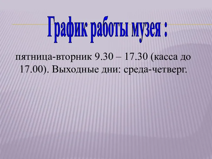 пятница-вторник 9.30 – 17.30 (касса до 17.00). Выходные дни: среда-четверг. График работы музея :