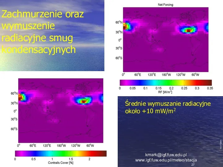 Zachmurzenie oraz wymuszenie radiacyjne smug kondensacyjnych 19.07.2005 Średnie wymuszanie radiacyjne około +10 mW/m2 kmark@igf.fuw.edu.pl www.igf.fuw.edu.pl/meteo/stacja