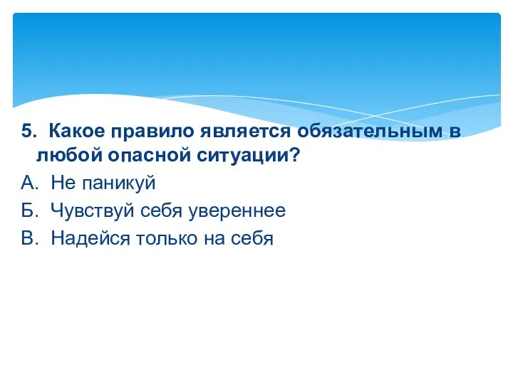 5. Какое правило является обязательным в любой опасной ситуации? А. Не