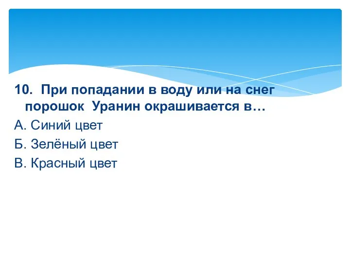 10. При попадании в воду или на снег порошок Уранин окрашивается