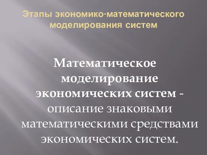 Этапы экономико-математического моделирования систем Математическое моделирование экономических систем - описание знаковыми математическими средствами экономических систем.