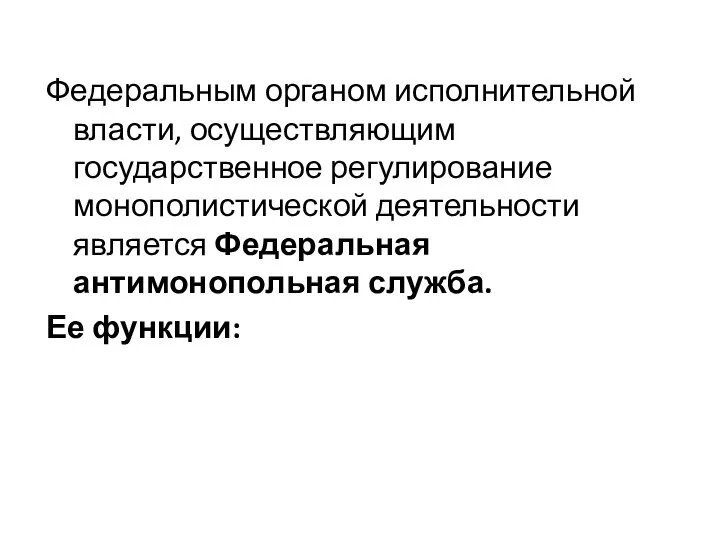 Федеральным органом исполнительной власти, осуществляющим государственное регулирование монополистической деятельности является Федеральная антимонопольная служба. Ее функции: