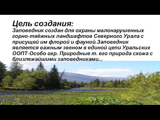 Цель создания: Заповедник создан для охраны малонарушенных горно-таёжных ландшафтов Северного Урала