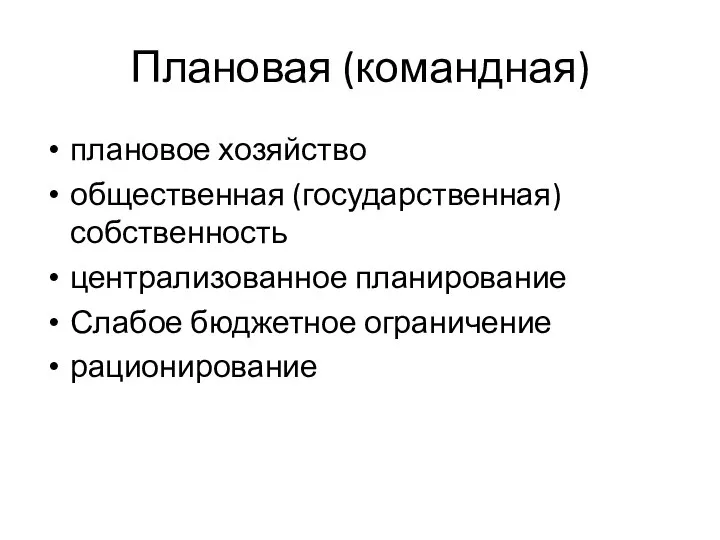 Плановая (командная) плановое хозяйство общественная (государственная) собственность централизованное планирование Слабое бюджетное ограничение рационирование