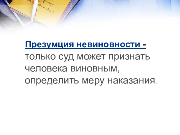 Презумция невиновности - только суд может признать человека виновным, определить меру наказания.