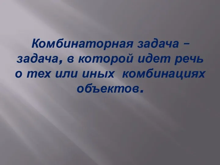 Комбинаторная задача – задача, в которой идет речь о тех или иных комбинациях объектов.