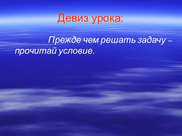 Девиз урока: Прежде чем решать задачу – прочитай условие.