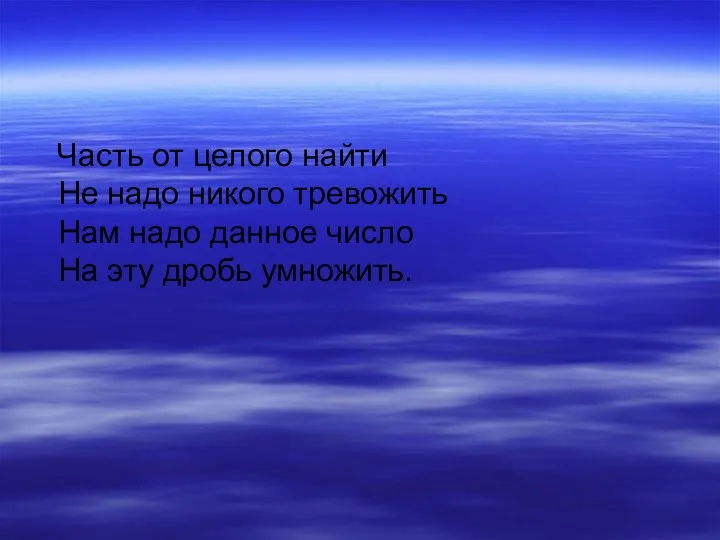 Часть от целого найти Не надо никого тревожить Нам надо данное число На эту дробь умножить.