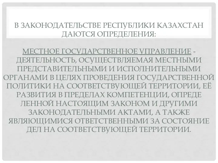 В ЗАКОНОДАТЕЛЬСТВЕ РЕСПУБЛИКИ КАЗАХСТАН ДАЮТСЯ ОПРЕДЕЛЕНИЯ: МЕСТНОЕ ГОСУДАРСТВЕННОЕ УПРАВЛЕНИЕ - ДЕЯТЕЛЬНОСТЬ,