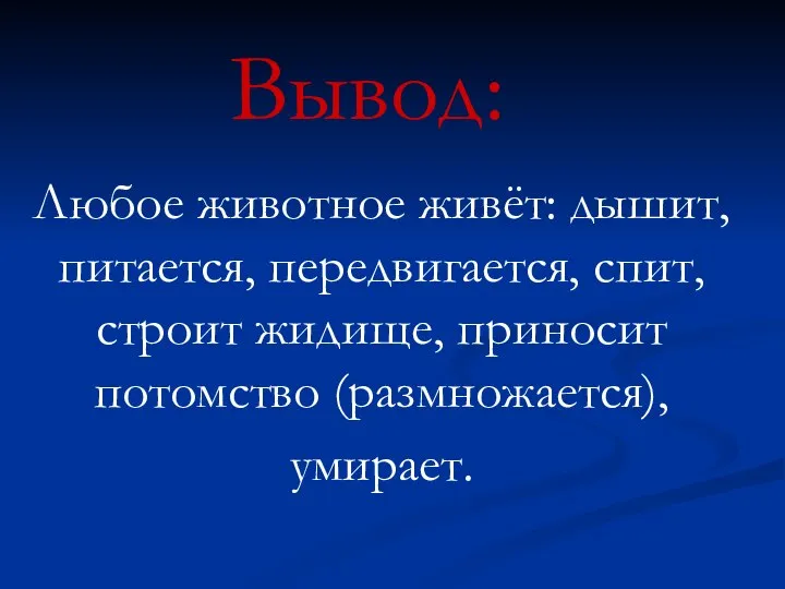 Вывод: Любое животное живёт: дышит, питается, передвигается, спит, строит жидище, приносит потомство (размножается), умирает.