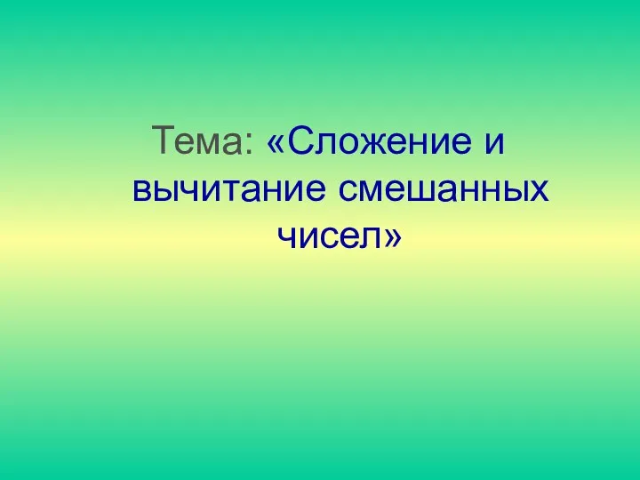 Тема: «Сложение и вычитание смешанных чисел»