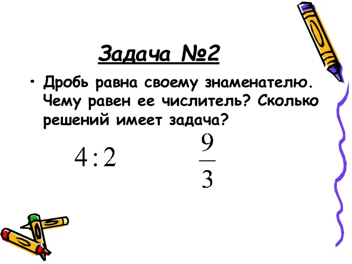 Задача №2 Дробь равна своему знаменателю. Чему равен ее числитель? Сколько решений имеет задача?