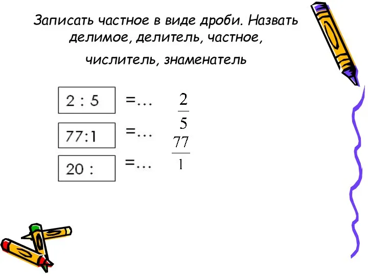 Записать частное в виде дроби. Назвать делимое, делитель, частное, числитель, знаменатель