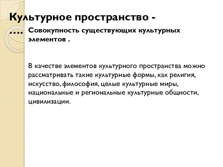 Культурное пространство - …. Совокупность существующих культурных элементов . В качестве