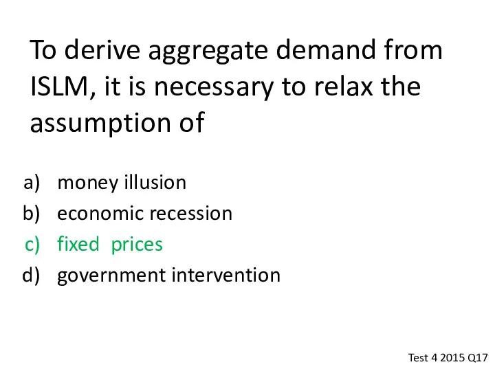 To derive aggregate demand from ISLM, it is necessary to relax
