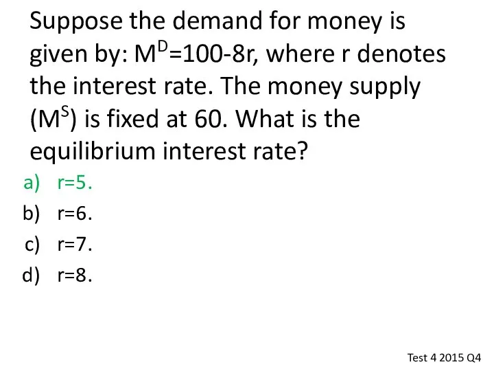 Suppose the demand for money is given by: MD=100-8r, where r