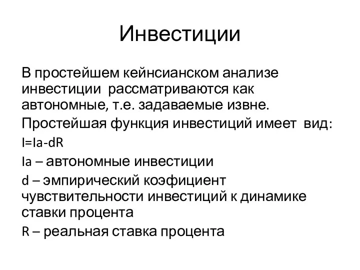 Инвестиции В простейшем кейнсианском анализе инвестиции рассматриваются как автономные, т.е. задаваемые