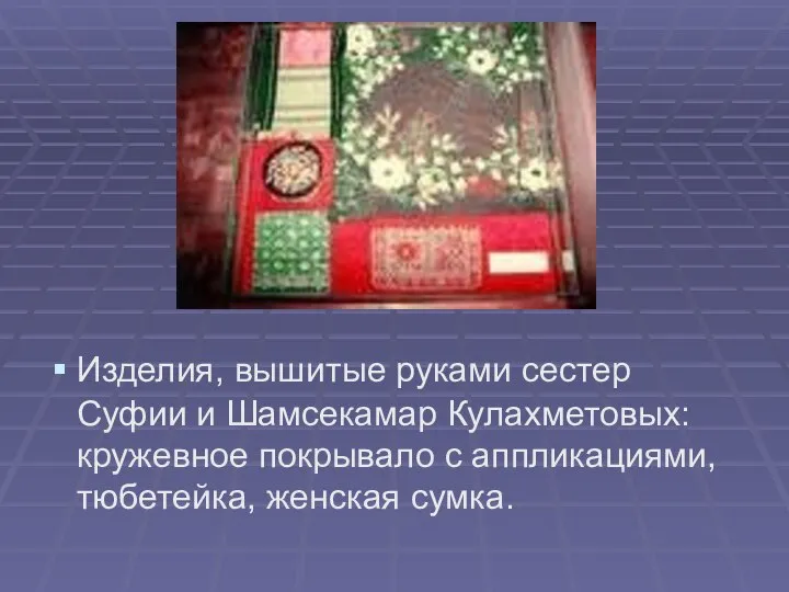 Изделия, вышитые руками сестер Суфии и Шамсекамар Кулахметовых: кружевное покрывало с аппликациями, тюбетейка, женская сумка.