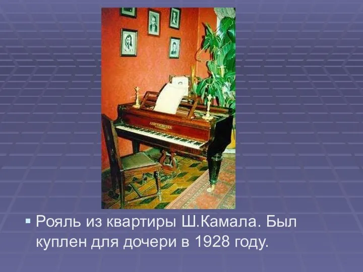 Рояль из квартиры Ш.Камала. Был куплен для дочери в 1928 году.