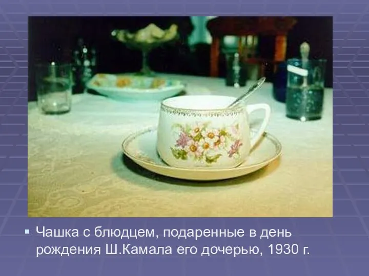 Чашка с блюдцем, подаренные в день рождения Ш.Камала его дочерью, 1930 г.