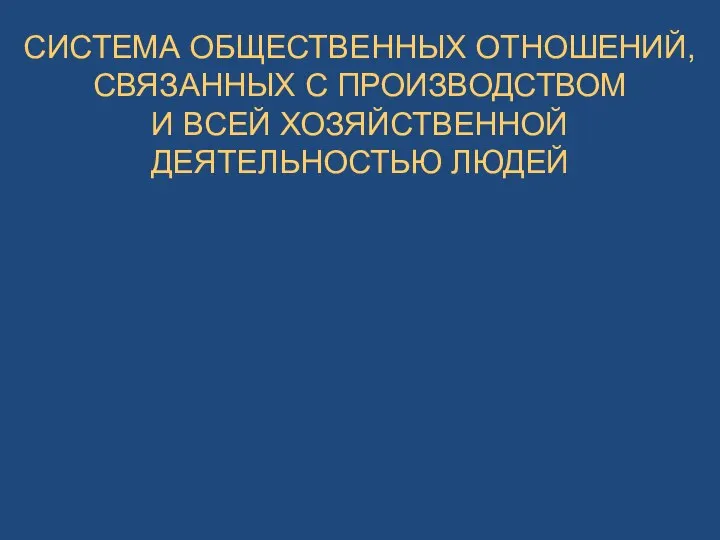 СИСТЕМА ОБЩЕСТВЕННЫХ ОТНОШЕНИЙ, СВЯЗАННЫХ С ПРОИЗВОДСТВОМ И ВСЕЙ ХОЗЯЙСТВЕННОЙ ДЕЯТЕЛЬНОСТЬЮ ЛЮДЕЙ