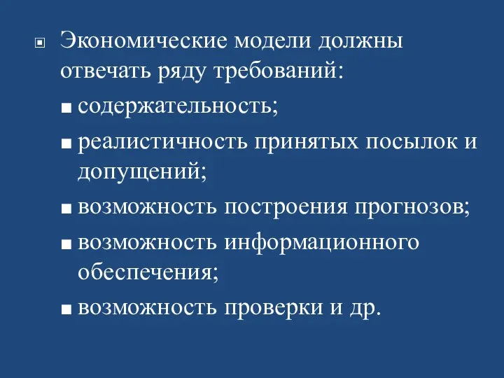 Экономические модели должны отвечать ряду требований: содержательность; реалистичность принятых посылок и