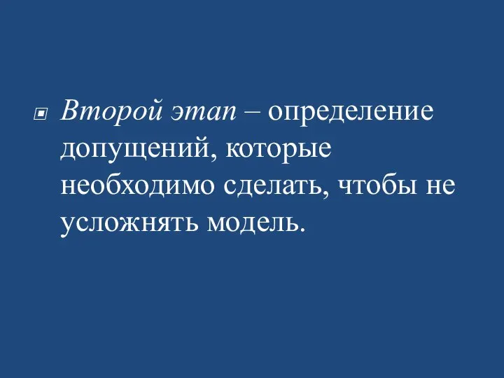 Второй этап – определение допущений, которые необходимо сделать, чтобы не усложнять модель.