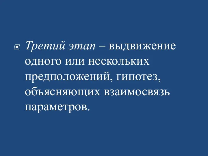 Третий этап – выдвижение одного или нескольких предположений, гипотез, объясняющих взаимосвязь параметров.