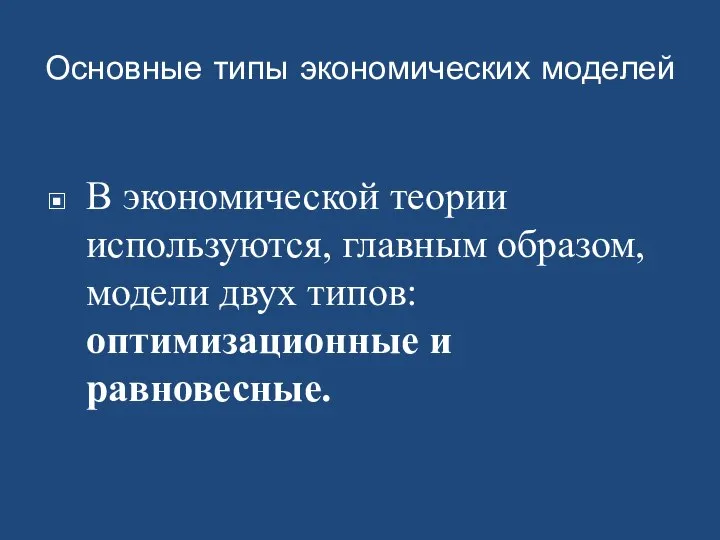 Основные типы экономических моделей В экономической теории используются, главным образом, модели двух типов: оптимизационные и равновесные.