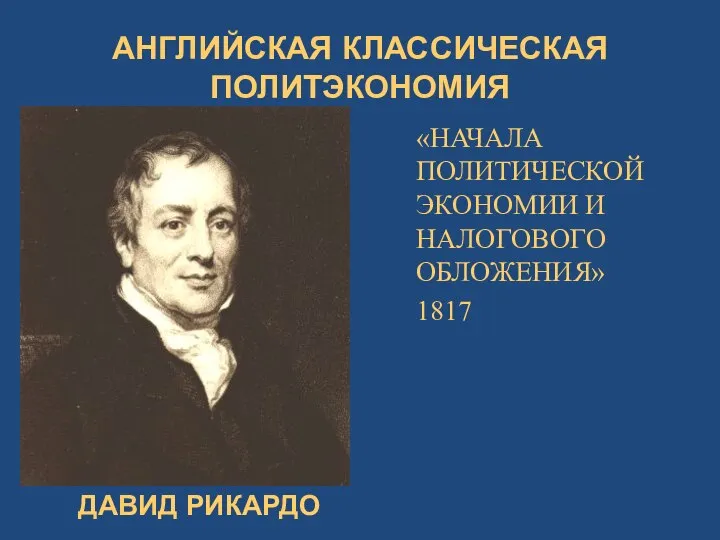 АНГЛИЙСКАЯ КЛАССИЧЕСКАЯ ПОЛИТЭКОНОМИЯ «НАЧАЛА ПОЛИТИЧЕСКОЙ ЭКОНОМИИ И НАЛОГОВОГО ОБЛОЖЕНИЯ» 1817 ДАВИД РИКАРДО