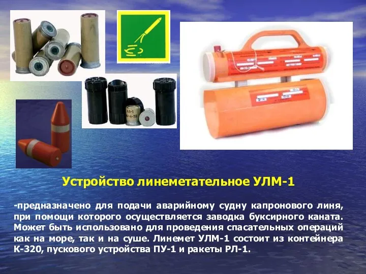 Устройство линеметательное УЛМ-1 -предназначено для подачи аварийному судну капронового линя, при